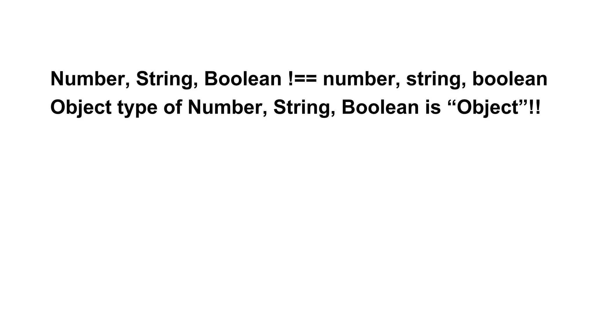 Number, String, Boolean !== number, string, boolean
Object type of Number, String, Boolean is “Object”!!
 