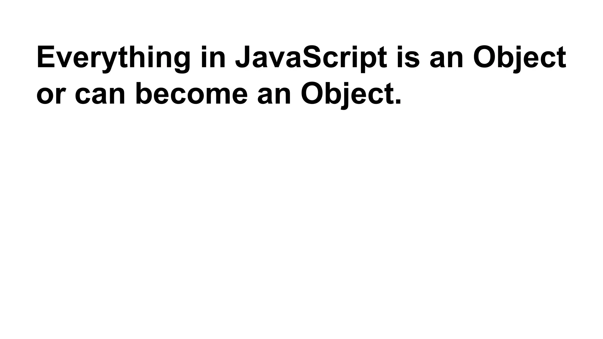 Everything in JavaScript is an Object
or can become an Object.
 