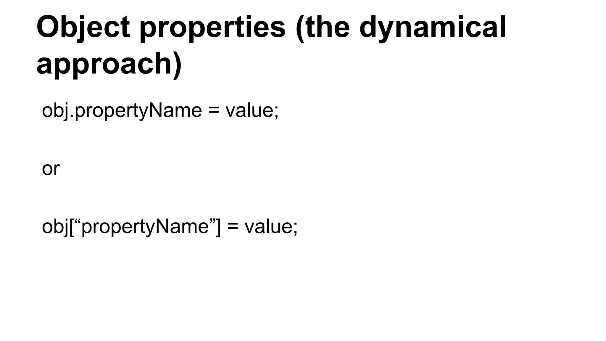 Object properties (the dynamical
approach)
obj.propertyName = value;
or
obj[“propertyName”] = value;
 