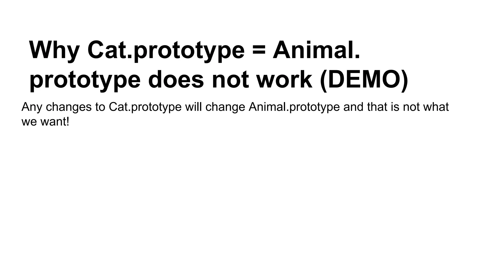 Why Cat.prototype = Animal.
prototype does not work (DEMO)
Any changes to Cat.prototype will change Animal.prototype and that is not what
we want!
 
