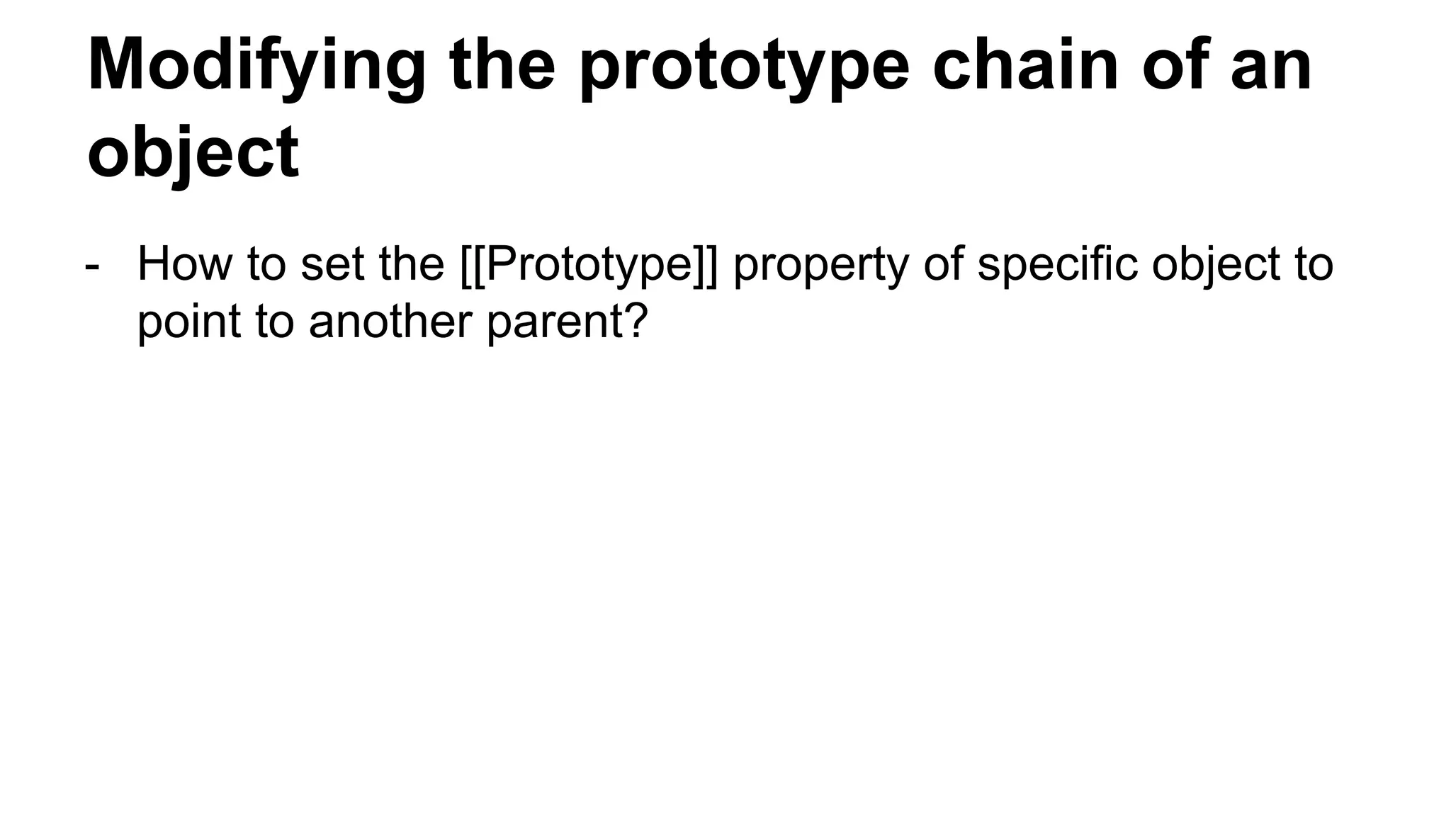 Modifying the prototype chain of an
object
- How to set the [[Prototype]] property of specific object to
point to another parent?
 