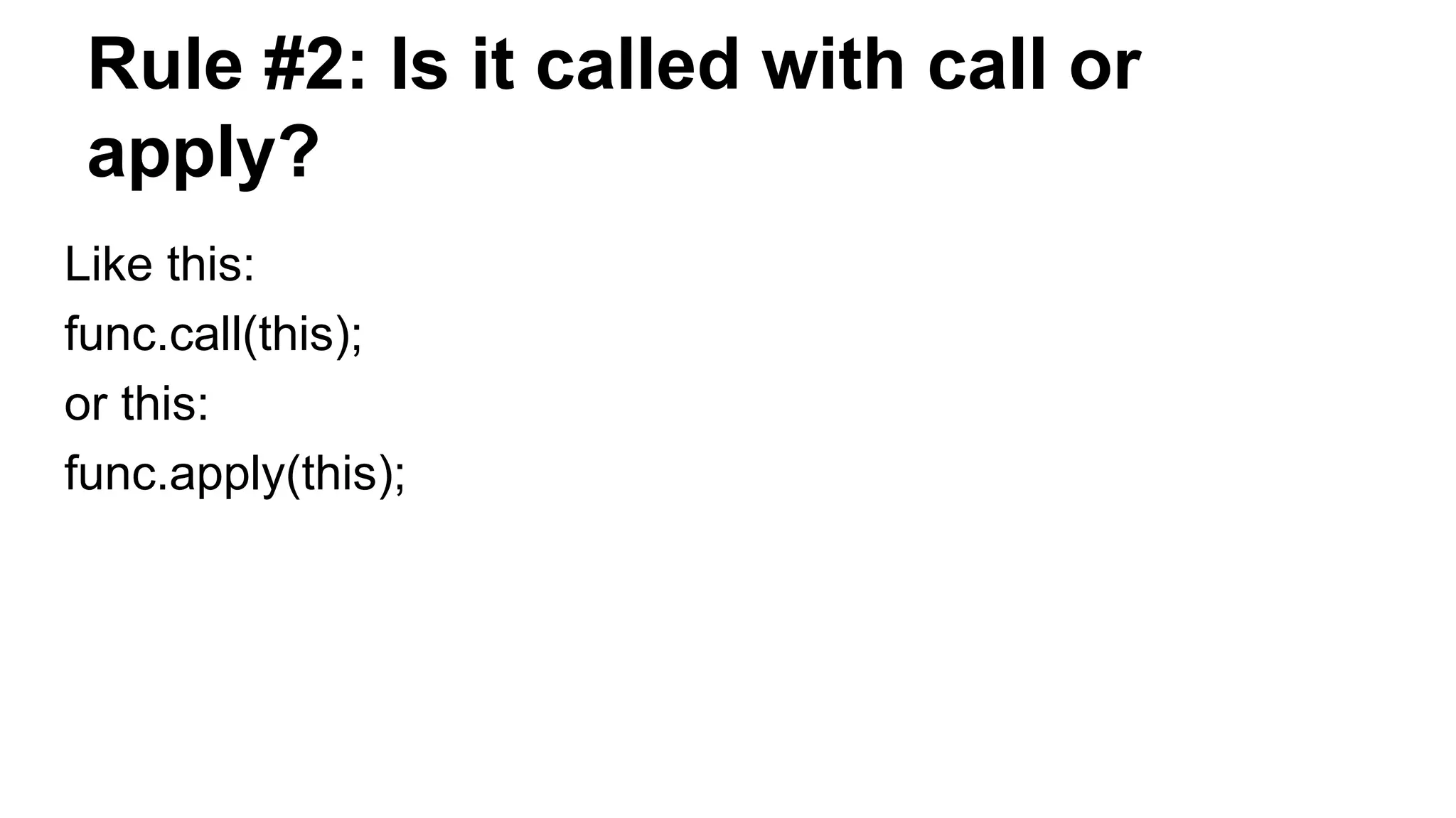Rule #2: Is it called with call or
apply?
Like this:
func.call(this);
or this:
func.apply(this);
 