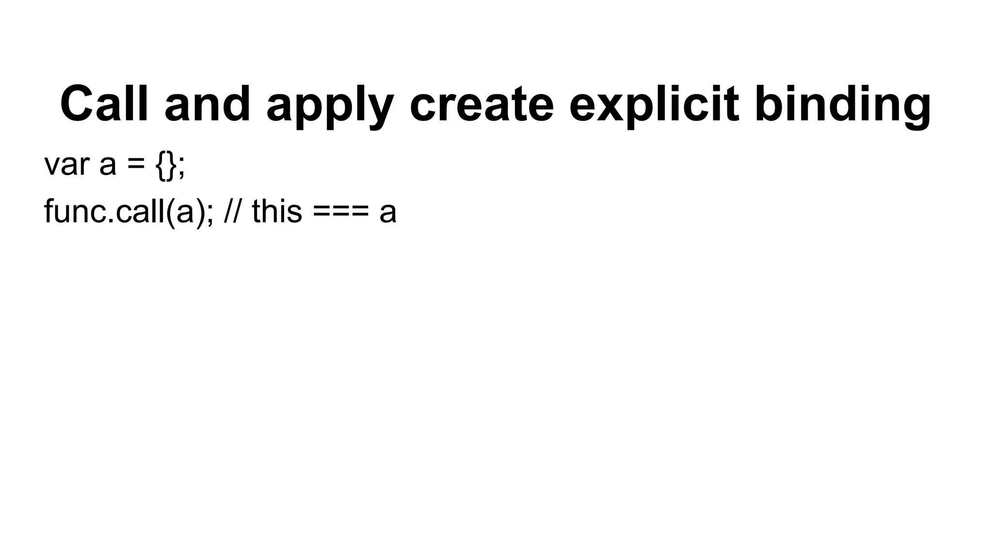 Call and apply create explicit binding
var a = {};
func.call(a); // this === a
 