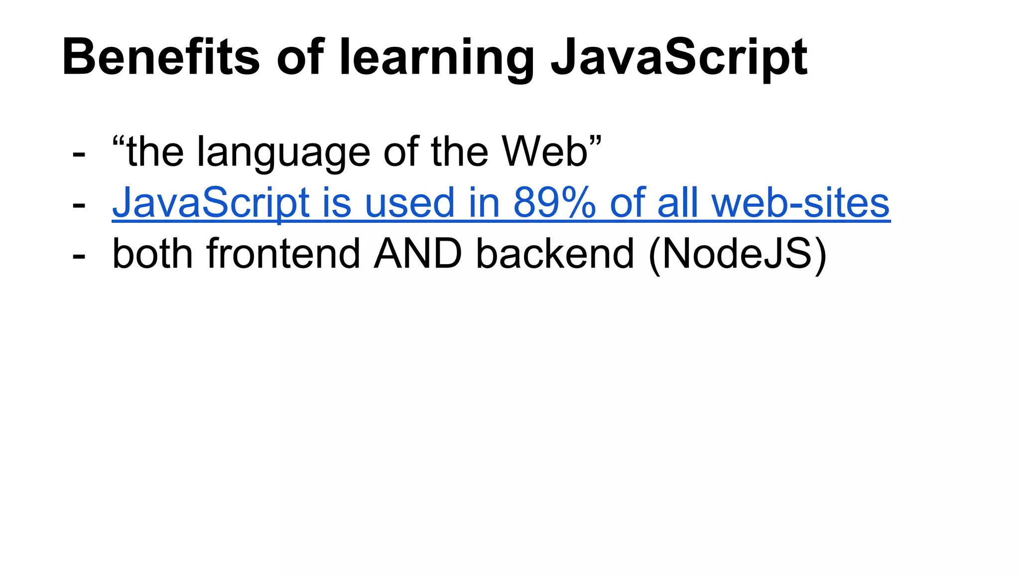 Benefits of learning JavaScript
- “the language of the Web”
- JavaScript is used in 89% of all web-sites
- both frontend AND backend (NodeJS)
 