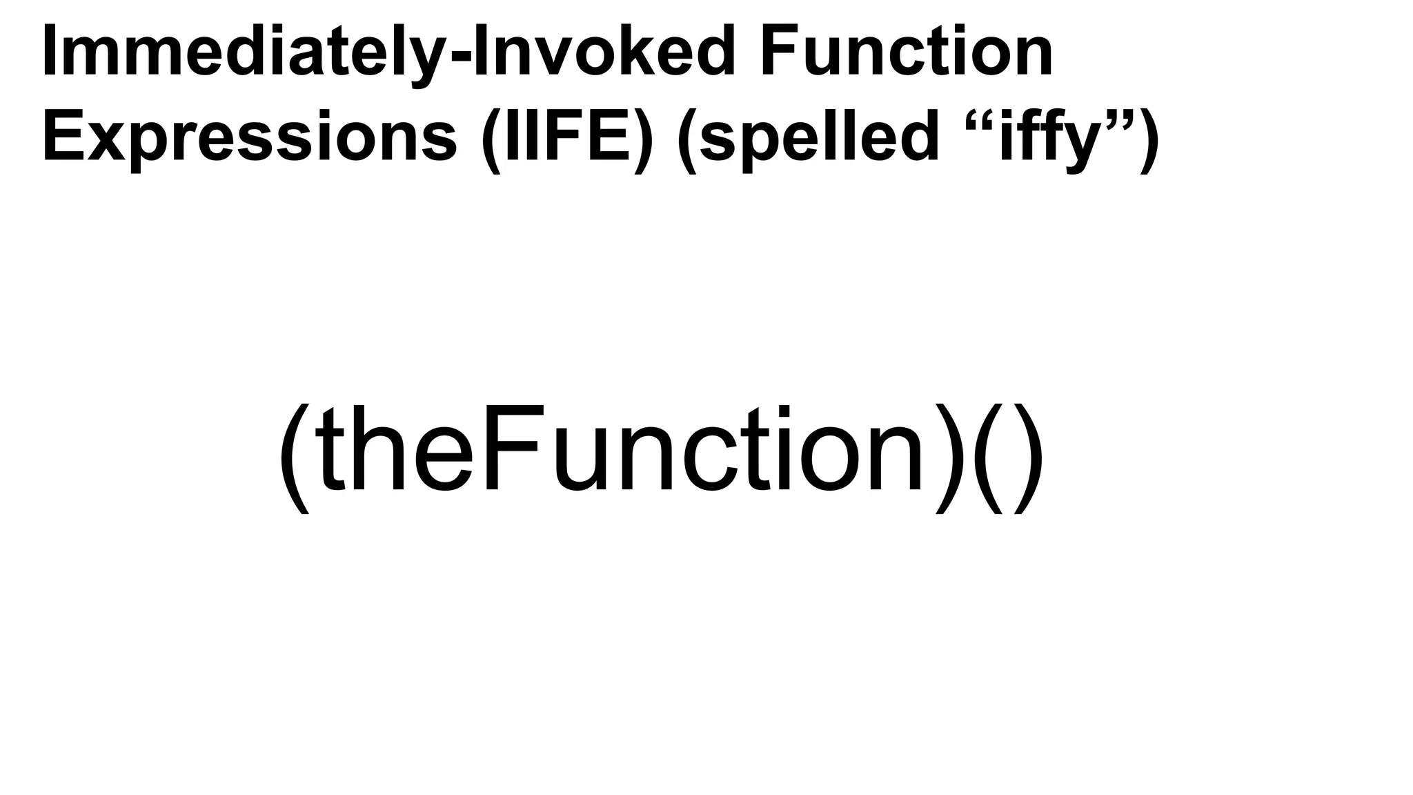 Immediately-Invoked Function
Expressions (IIFE) (spelled “iffy”)
(theFunction)()
 