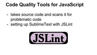 - takes source code and scans it for
problematic code
- setting up SublimeText with JSLint
Code Quality Tools for JavaScript
 