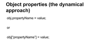 Object properties (the dynamical
approach)
obj.propertyName = value;
or
obj[“propertyName”] = value;
 