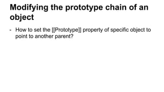 Modifying the prototype chain of an
object
- How to set the [[Prototype]] property of specific object to
point to another parent?
 