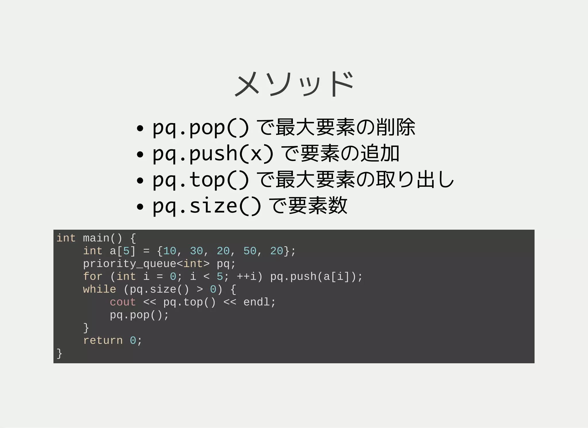 priority_queue
キューと大体同じだが、取り出しは最大の要素から
比較演算 <が定義されているもの限定
#include <queue> // #include <priority_queue> ではない
using namespace std;
int main() {
priority_queue<int> pq;
return 0;
}
 