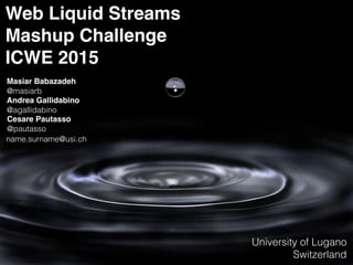 Web Liquid Streams
Mashup Challenge
ICWE 2015
Masiar Babazadeh
@masiarb
Andrea Gallidabino
@agallidabino
Cesare Pautasso
@pautasso
University of Lugano
Switzerland
name.surname@usi.ch
1
 