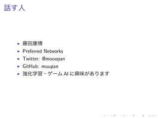 話 人
▶ 藤田康博
▶ Preferred Networks
▶ Twitter: @mooopan
▶ GitHub: muupan
▶ 強化学習・ AI 興味
 