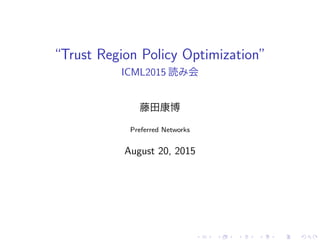 “Trust Region Policy Optimization”
ICML2015 読 会
藤田康博
Preferred Networks
August 20, 2015
 