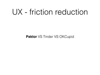 UX - friction reduction
Paktor VS Tinder VS OKCupid
 