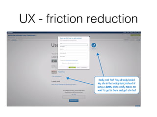 UX - friction reduction
 