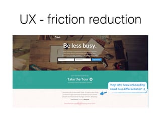 UX - friction reduction
 