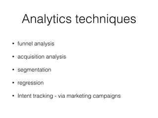 Analytics techniques
• funnel analysis
• acquisition analysis
• segmentation
• regression
• Intent tracking - via marketing campaigns
 