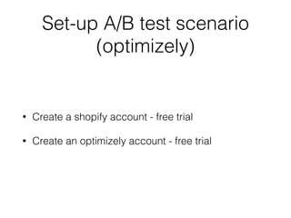 Set-up A/B test scenario
(optimizely)
• Create a shopify account - free trial
• Create an optimizely account - free trial
 