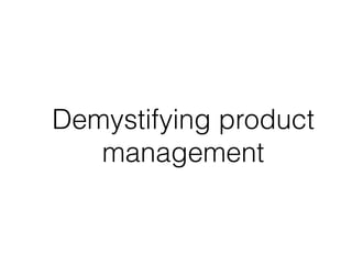 Demystifying product
management
 