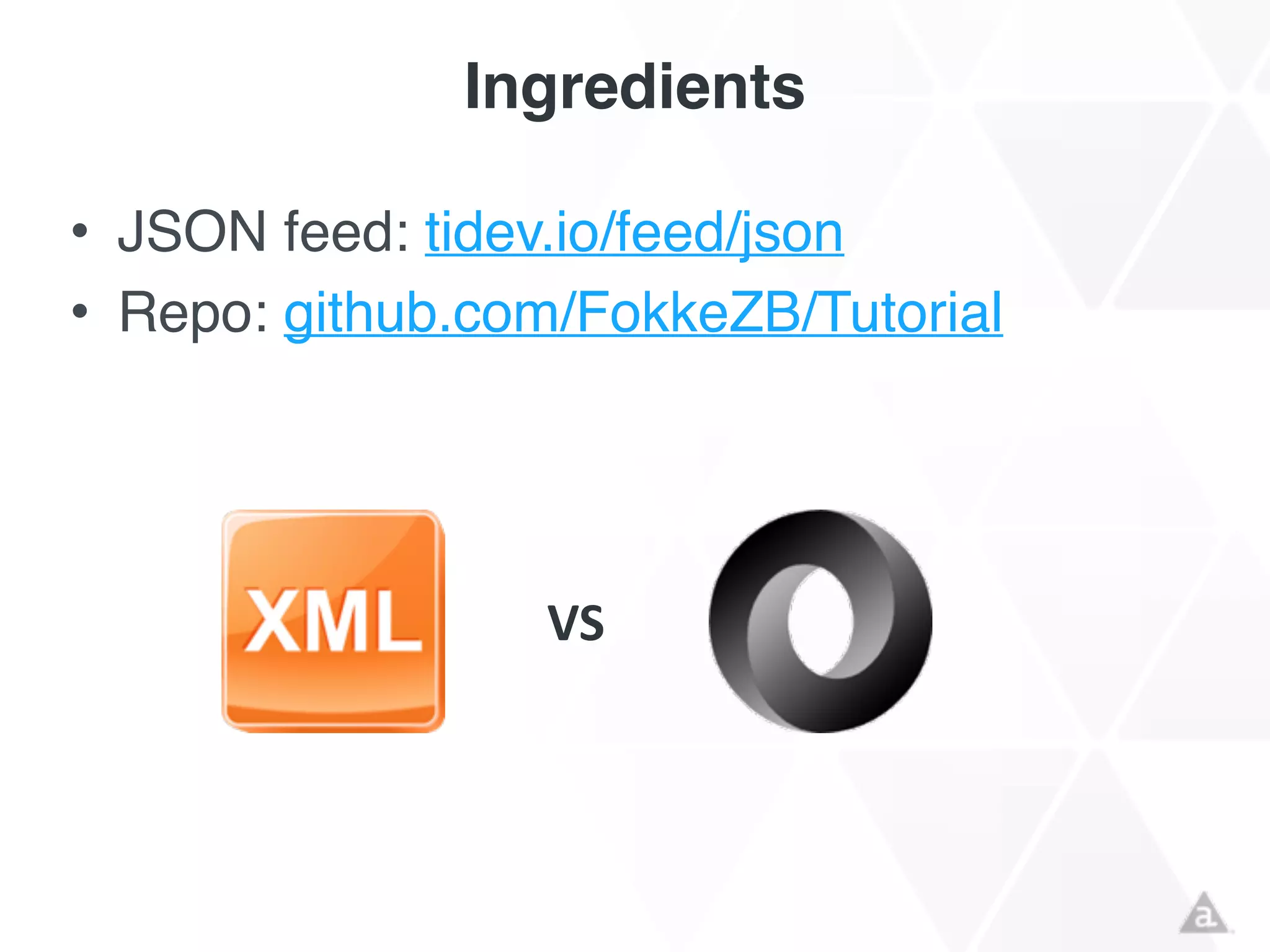 Ingredients
• JSON feed: tidev.io/feed/json!
• Repo: github.com/FokkeZB/Tutorial
VS
 