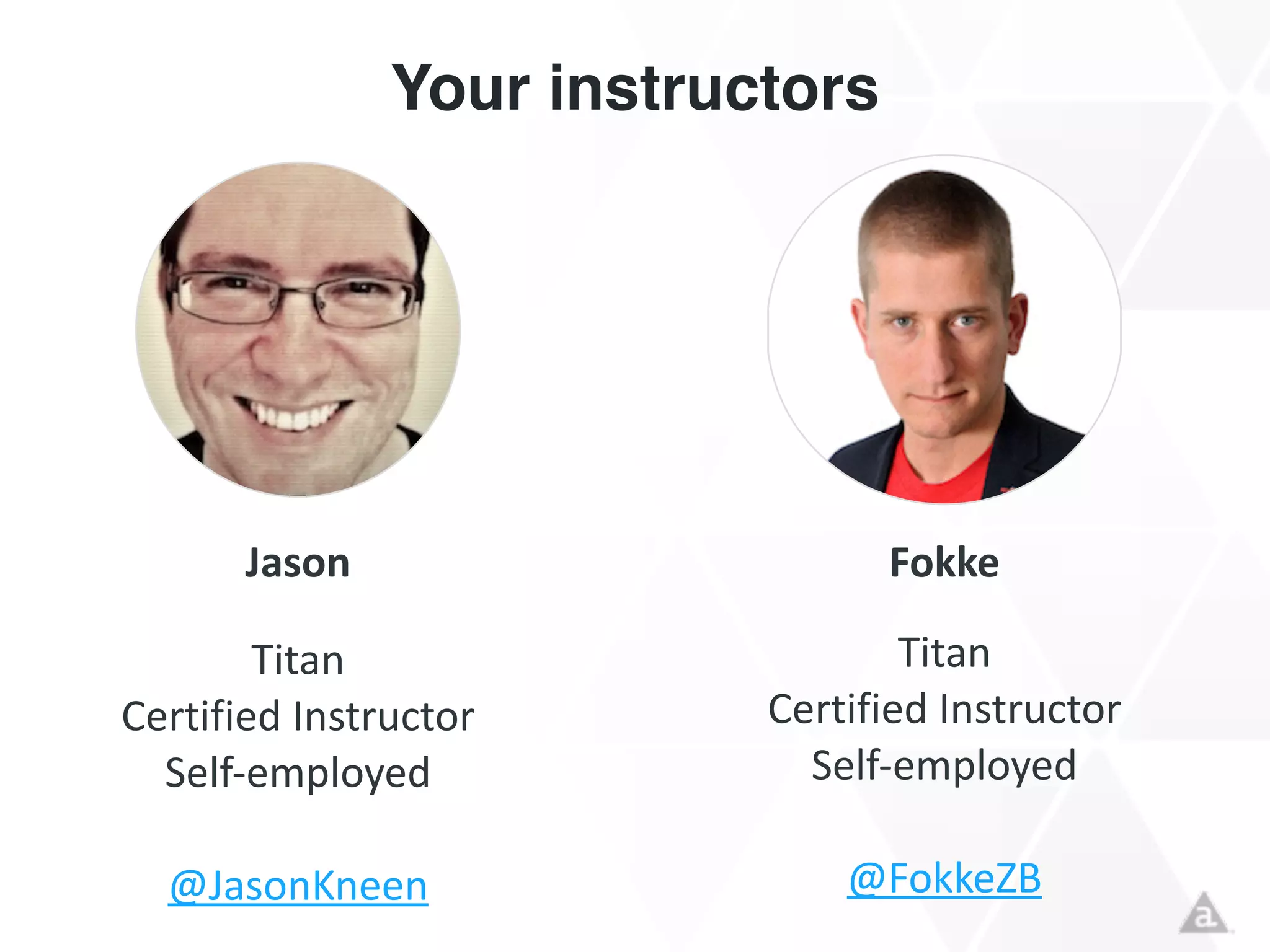 Your instructors
FokkeJason
Titan	
  
Certified	
  Instructor	
  
Self-­‐employed	
  
!
@JasonKneen
Titan	
  
Certified	
  Instructor	
  
Self-­‐employed	
  
!
@FokkeZB
 