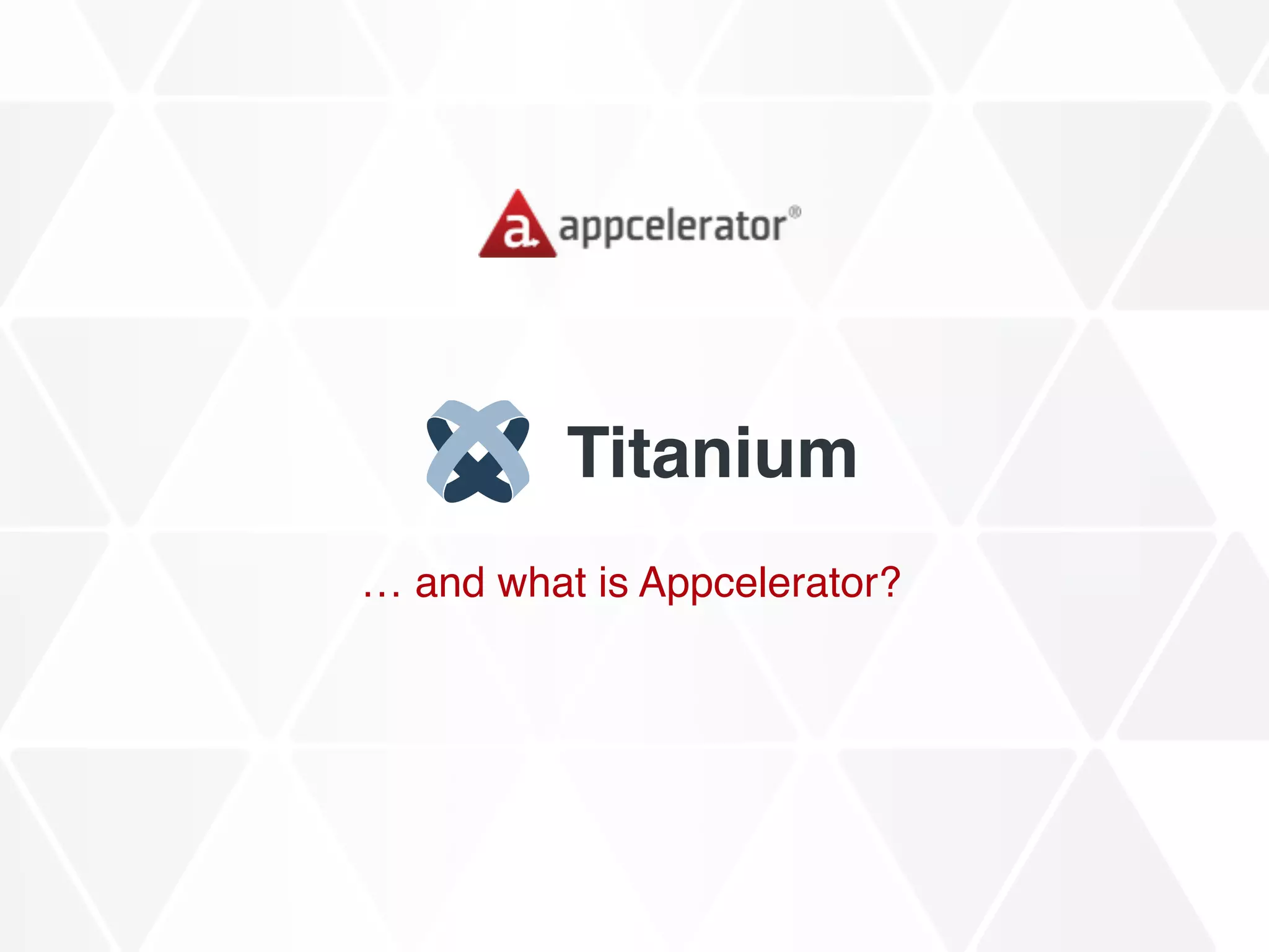 Titanium
… and what is Appcelerator?
 