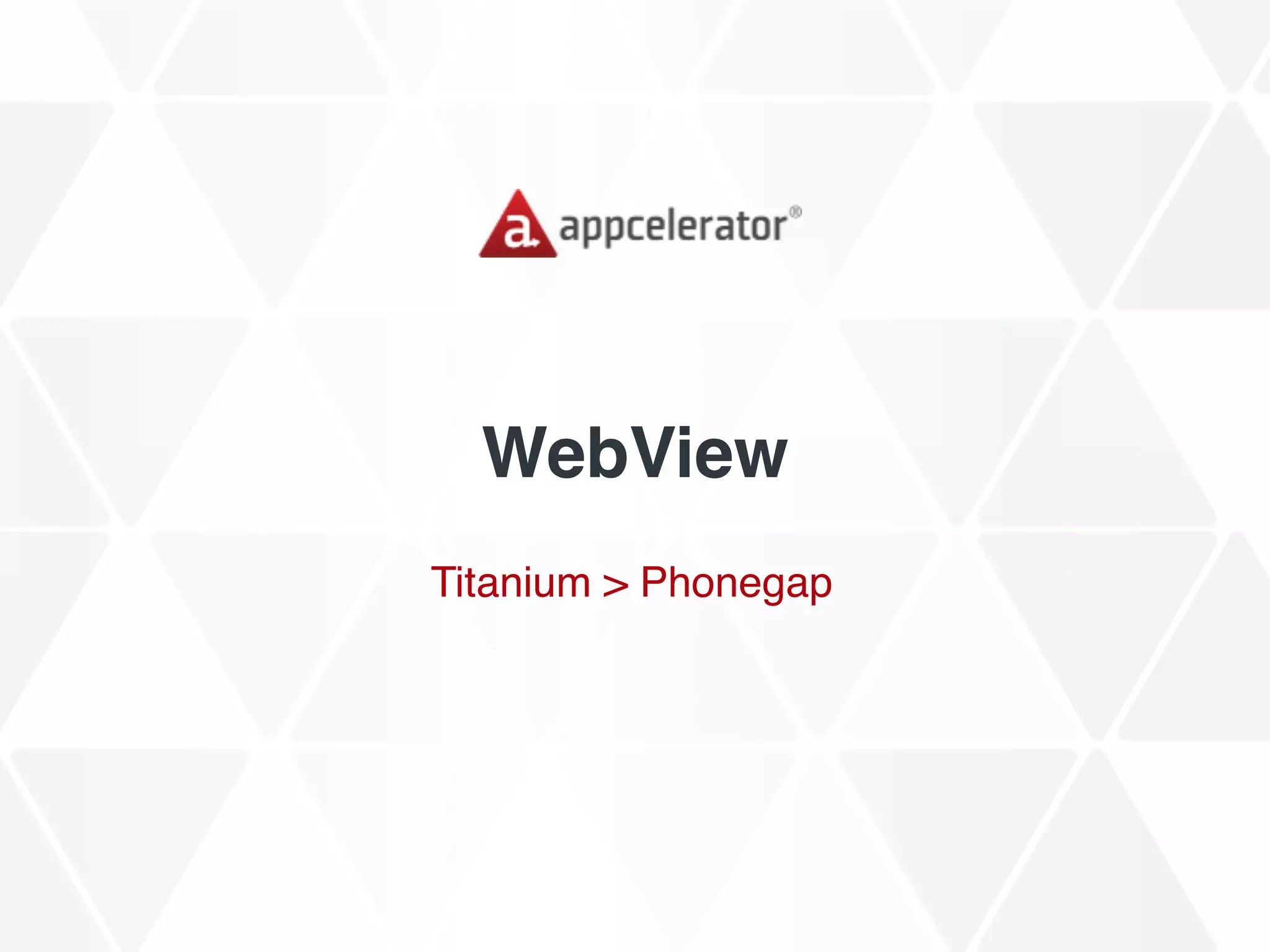 WebView
Titanium > Phonegap
 