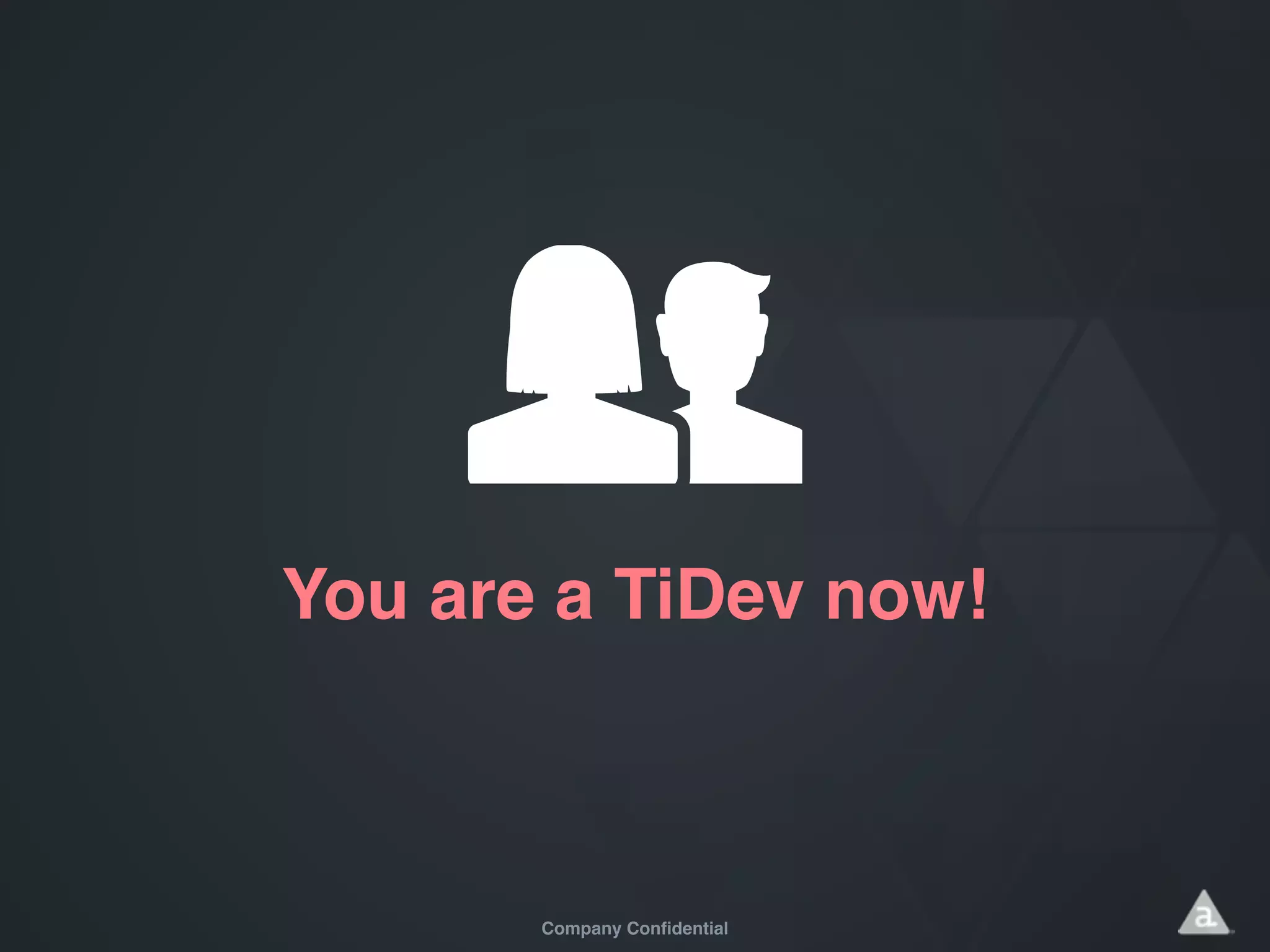 Company Confidential
You are a TiDev now!
 