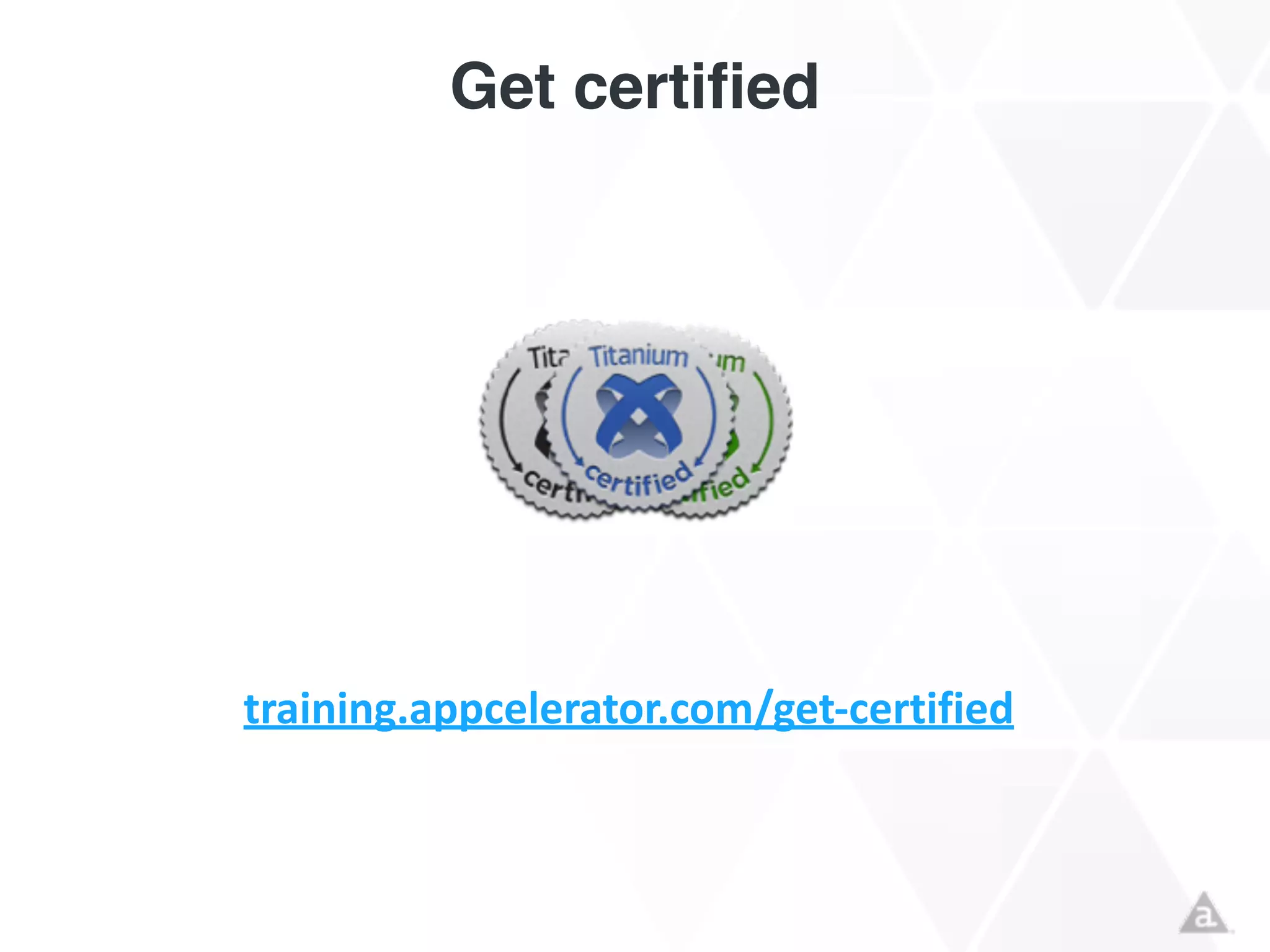 Get certified
training.appcelerator.com/get-­‐certified	
  
 