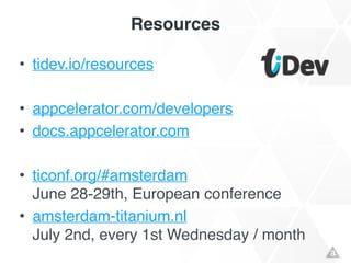 Resources
• tidev.io/resources!
!
• appcelerator.com/developers!
• docs.appcelerator.com!
!
• ticonf.org/#amsterdam 
June 28-29th, European conference!
• amsterdam-titanium.nl 
July 2nd, every 1st Wednesday / month
 