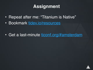 • Repeat after me: “Titanium is Native”!
• Bookmark tidev.io/resources!
!
• Get a last-minute ticonf.org/#amsterdam
Assignment
 