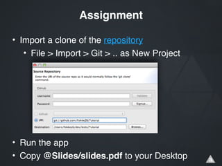 • Import a clone of the repository!
• File > Import > Git > .. as New Project!
 
!
!
!
!
• Run the app!
• Copy @Slides/slides.pdf to your Desktop
Assignment
 