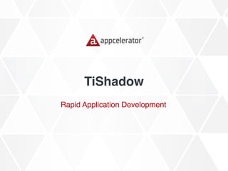 TiShadow
Rapid Application Development
 