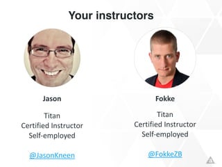 Your instructors
FokkeJason
Titan	
  
Certified	
  Instructor	
  
Self-­‐employed	
  
!
@JasonKneen
Titan	
  
Certified	
  Instructor	
  
Self-­‐employed	
  
!
@FokkeZB
 