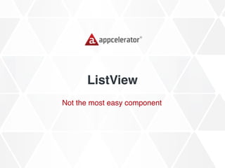 ListView
Not the most easy component
 