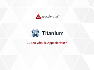 Titanium
… and what is Appcelerator?
 