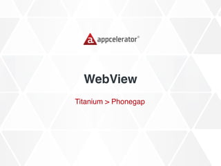 WebView
Titanium > Phonegap
 