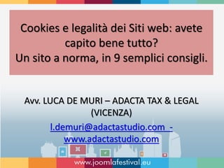 Cookies e legalità dei Siti web: avete
capito bene tutto?
Un sito a norma, in 9 semplici consigli.
Avv. LUCA DE MURI – ADACTA TAX & LEGAL
(VICENZA)
l.demuri@adactastudio.com -
www.adactastudio.com
 