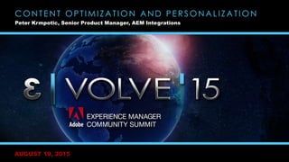 AUGUST 19, 2015
CONTENT OPTIMIZATION AND PERSONALIZATION
Peter Krmpotic, Senior Product Manager, AEM Integrations
 