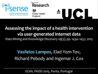 ECML	
  PKDD	
  2015,	
  Porto,	
  Portugal
Assessing	
  the	
  impact	
  of	
  a	
  health	
  intervention	
  
via	
  user-­‐generated	
  Internet	
  data	
  
Data	
  Mining	
  and	
  Knowledge	
  Discovery	
  29(5),	
  pp.	
  1434–1457,	
  2015
Vasileios	
  Lampos,	
  Elad	
  Yom-­‐Tov,	
  	
  
Richard	
  Pebody	
  and	
  Ingemar	
  J.	
  Cox
STATUTORY NOTIFICATIONS OF INFECTIOUS D
WEEK 2015/33 week ending 16/08/2015
in ENGLAND and WALES
Table 1 Statutory notifications of infectious diseases in the past 6 week
current year compared with corresponding periods of the two p
CONTENTS
Table 2 Statutory notifications of infectious diseases for diseases for W
Region, county, local and unitary authority including additional
6th April 2010
Registered Medical Practioner in England and Wales have a statutory duty to
the local authority, often the CCDC (Consultant in Communicable Disease Co
of certain infectious diseases:
Acute encephalitis Haemolytic uraemic syndrome * R
NOIDs WEEKLY REPORTat
bridge
 
