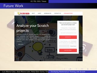 EC-TEL 2015, Toledo
Future Work
Luis Alberto Calao, Jes´us Moreno Le´on, Heidy Ester Correa, Gregorio RoblesDeveloping Mathematical Thinking with Scratch
 