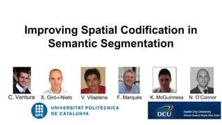 C. Ventura X. Giró-i-Nieto V. Vilaplana F. Marqués K. McGuinness N. O’Connor
Improving Spatial Codification in
Semantic Segmentation
 