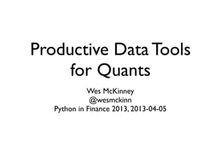 Productive Data Tools
for Quants
Wes McKinney
@wesmckinn
Python in Finance 2013, 2013-04-05
 