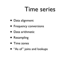Time series
• Data alignment
• Frequency conversions
• Date arithmetic
• Resampling
• Time zones
• “As of” joins and lookups
 