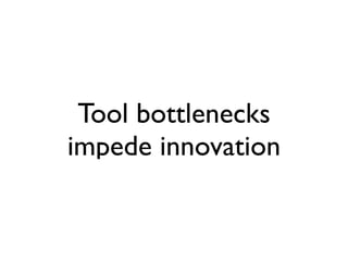 Tool bottlenecks
impede innovation
 