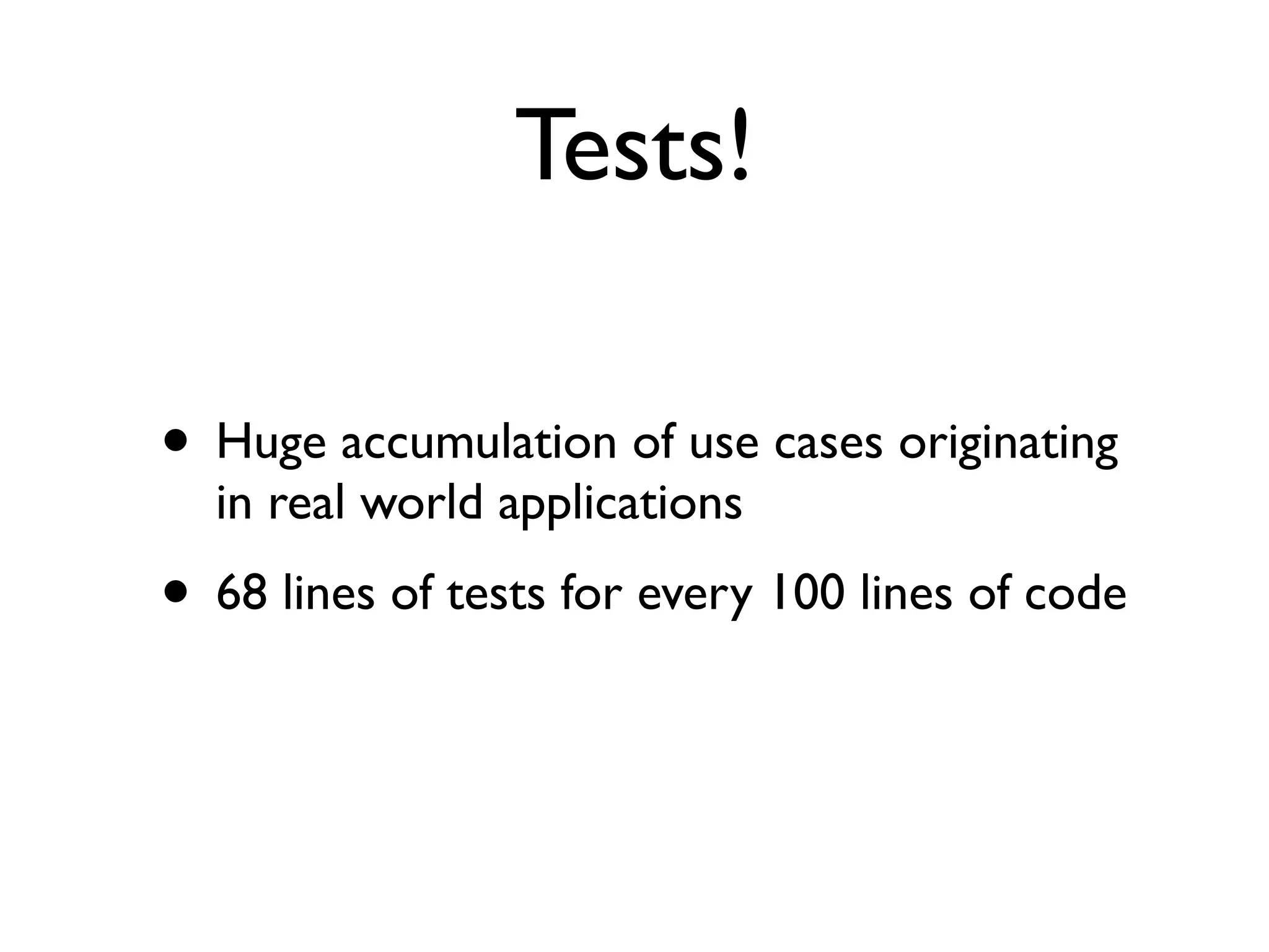 Tests! • Huge accumulation of use cases originating in real world applications • 68 lines of tests for every 100 lines of code 