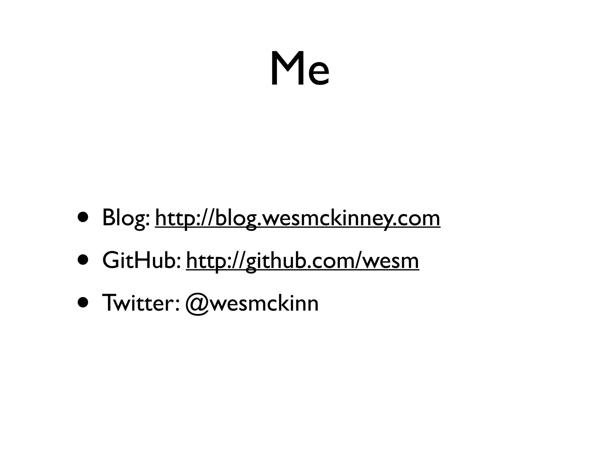 Me • Blog: http://blog.wesmckinney.com • GitHub: http://github.com/wesm • Twitter: @wesmckinn 