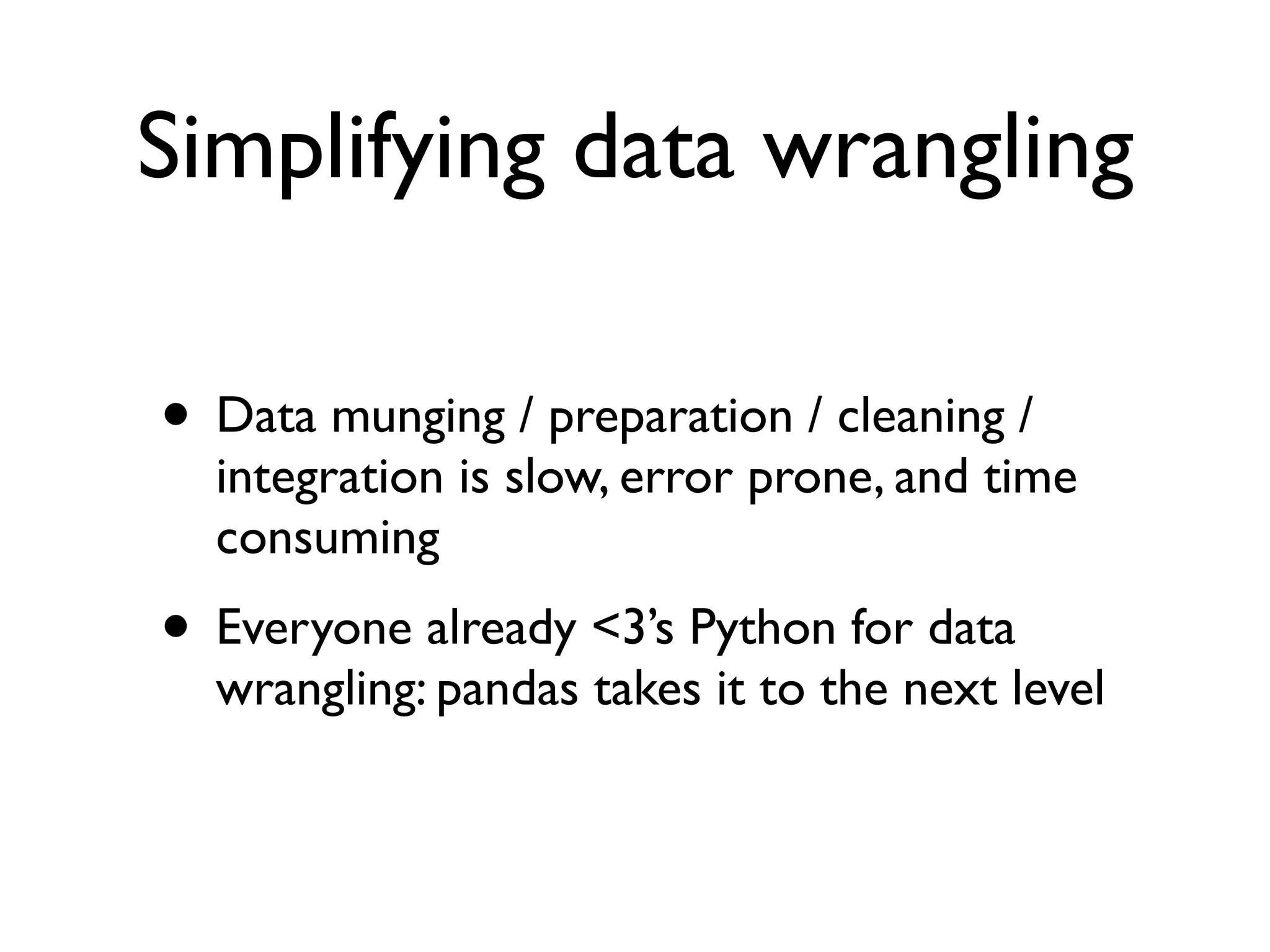 Simplifying data wrangling • Data munging / preparation / cleaning / integration is slow, error prone, and time consuming • Everyone already <3’s Python for data wrangling: pandas takes it to the next level 