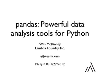 pandas: Powerful data
analysis tools for Python
Wes McKinney
Lambda Foundry, Inc.
@wesmckinn
PhillyPUG 3/27/2012
 