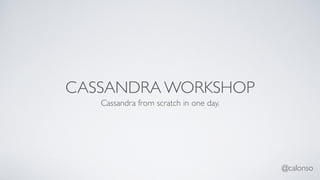 @calonso
CASSANDRA WORKSHOP
Cassandra from scratch in one day.
 