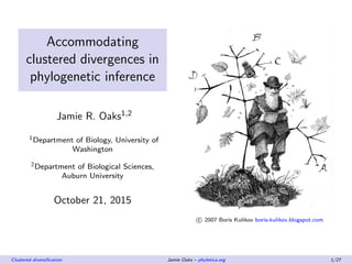 Accommodating
clustered divergences in
phylogenetic inference
Jamie R. Oaks1,2
1Department of Biology, University of
Washington
2Department of Biological Sciences,
Auburn University
October 21, 2015
c 2007 Boris Kulikov boris-kulikov.blogspot.com
Clustered diversiﬁcation Jamie Oaks – phyletica.org 1/27
 